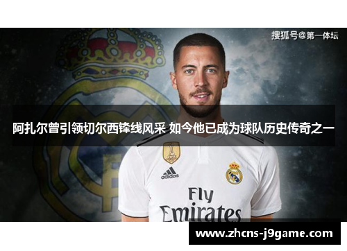 阿扎尔曾引领切尔西锋线风采 如今他已成为球队历史传奇之一