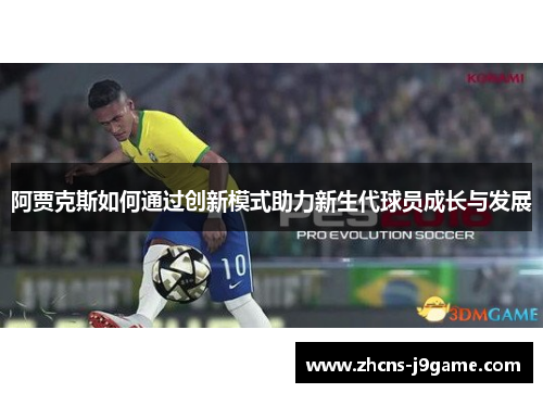 阿贾克斯如何通过创新模式助力新生代球员成长与发展 阿贾克斯如何通过创新模式助力新生代球员成长与发展