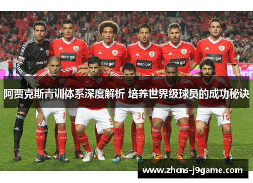 阿贾克斯青训体系深度解析 培养世界级球员的成功秘诀 阿贾克斯青训体系深度解析 培养世界级球员的成功秘诀