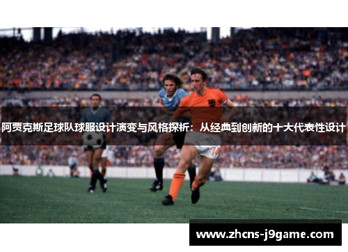 阿贾克斯足球队球服设计演变与风格探析:从经典到创新的十大代表性设计 阿贾克斯足球队球服设计演变与风格探析:从经典到创新的十大代表性设计