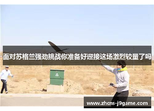 面对苏格兰强劲挑战你准备好迎接这场激烈较量了吗 面对苏格兰强劲挑战你准备好迎接这场激烈较量了吗