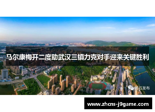 马尔康梅开二度助武汉三镇力克对手迎来关键胜利 马尔康梅开二度助武汉三镇力克对手迎来关键胜利