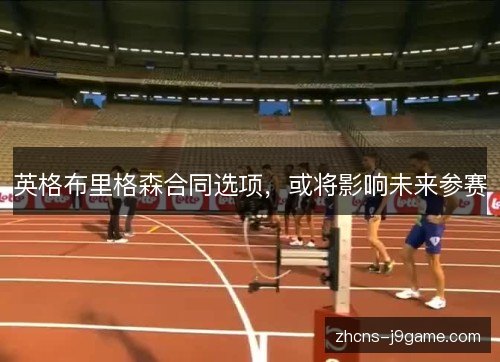 英格布里格森合同选项，或将影响未来参赛