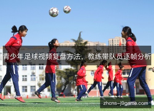 青少年足球视频复盘方法，教练带队员逐帧分析