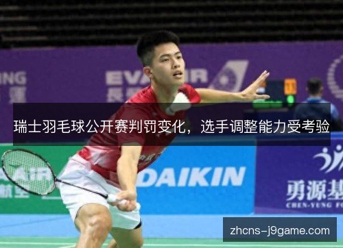 瑞士羽毛球公开赛判罚变化,选手调整能力受考验 瑞士羽毛球公开赛判罚变化,选手调整能力受考验