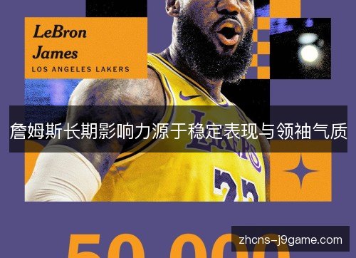 詹姆斯长期影响力源于稳定表现与领袖气质 詹姆斯长期影响力源于稳定表现与领袖气质